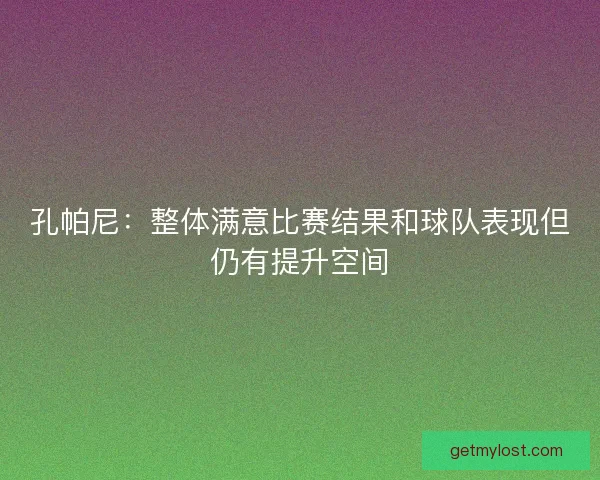 孔帕尼：整体满意比赛结果和球队表现但仍有提升空间