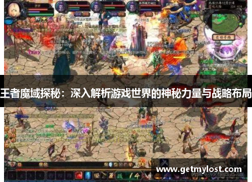 王者魔域探秘：深入解析游戏世界的神秘力量与战略布局