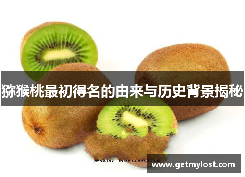 猕猴桃最初得名的由来与历史背景揭秘
