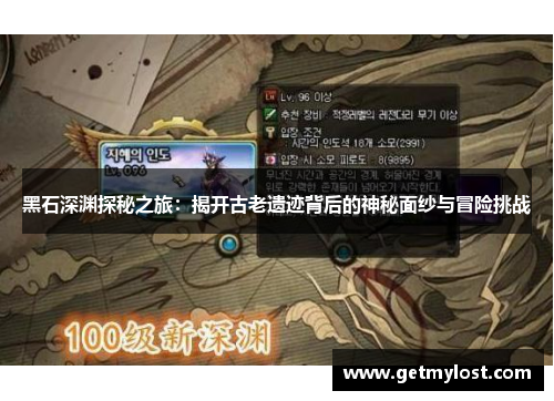 黑石深渊探秘之旅：揭开古老遗迹背后的神秘面纱与冒险挑战