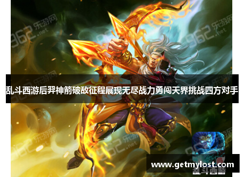 乱斗西游后羿神箭破敌征程展现无尽战力勇闯天界挑战四方对手