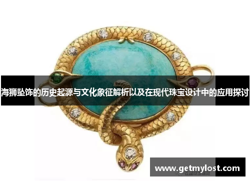 海狮坠饰的历史起源与文化象征解析以及在现代珠宝设计中的应用探讨